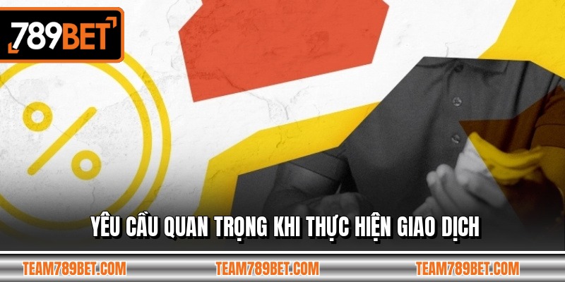 Yêu cầu quan trọng khi thực hiện giao dịch